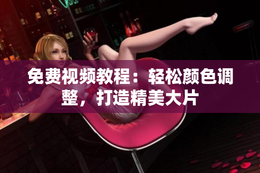 免费视频教程：轻松颜色调整，打造精美大片