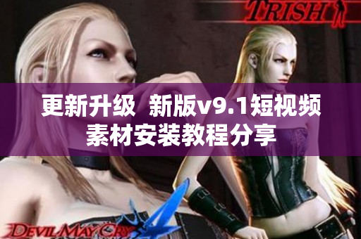 更新升级  新版v9.1短视频素材安装教程分享