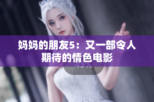 妈妈的朋友5：又一部令人期待的情色电影