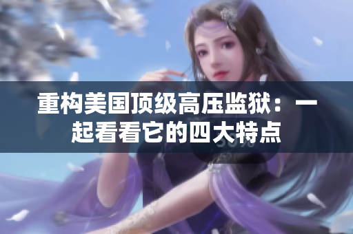 重构美国顶级高压监狱：一起看看它的四大特点