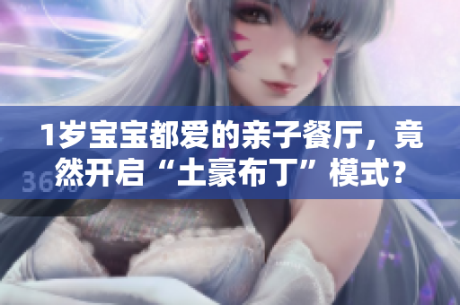 1岁宝宝都爱的亲子餐厅，竟然开启“土豪布丁”模式？！