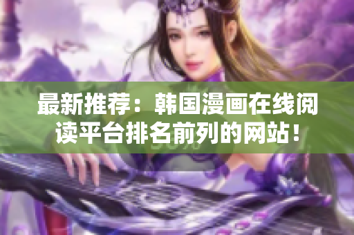 最新推荐：韩国漫画在线阅读平台排名前列的网站！
