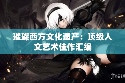 璀璨西方文化遗产：顶级人文艺术佳作汇编