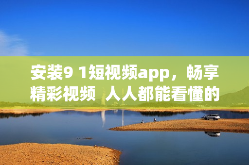 安装9 1短视频app，畅享精彩视频  人人都能看懂的使用教程