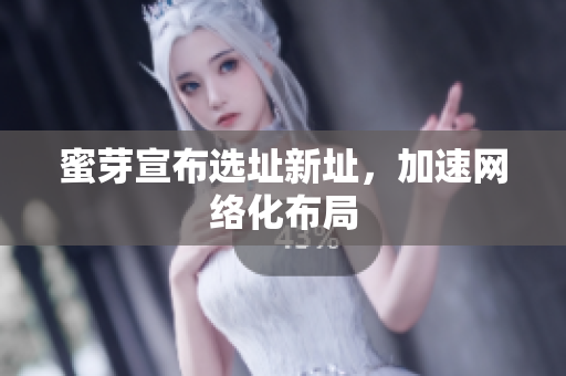 蜜芽宣布选址新址，加速网络化布局
