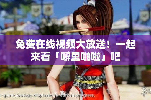 免费在线视频大放送！一起来看「噼里啪啦」吧