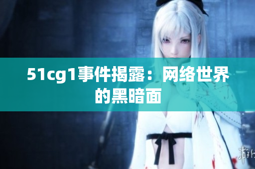 51cg1事件揭露：网络世界的黑暗面