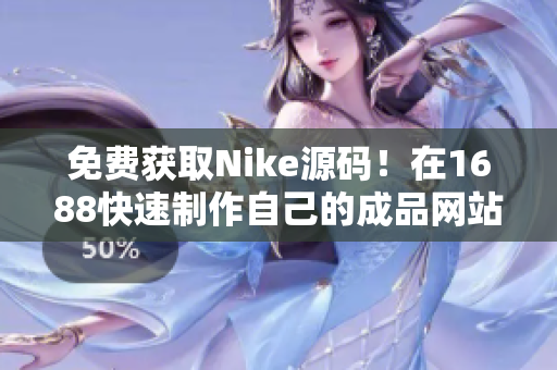 免费获取Nike源码！在1688快速制作自己的成品网站