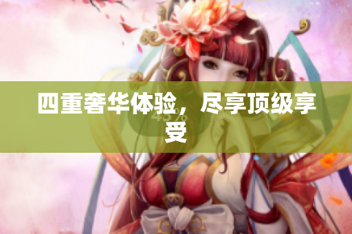 四重奢华体验，尽享顶级享受