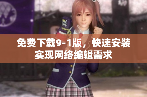 免费下载9-1版，快速安装实现网络编辑需求