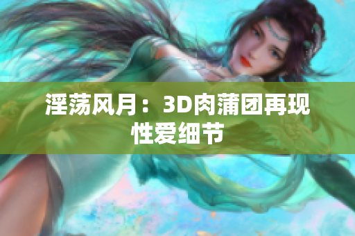 淫荡风月：3D肉蒲团再现性爱细节