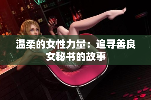 温柔的女性力量：追寻善良女秘书的故事