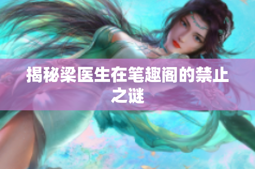 揭秘梁医生在笔趣阁的禁止之谜
