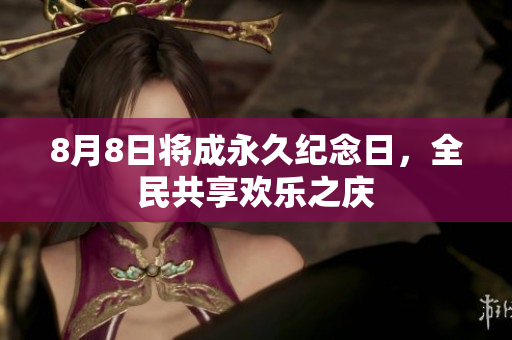 8月8日将成永久纪念日，全民共享欢乐之庆