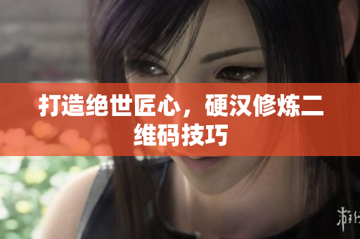 打造绝世匠心，硬汉修炼二维码技巧