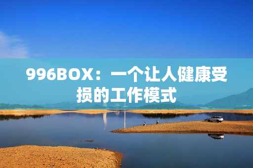 996BOX：一个让人健康受损的工作模式