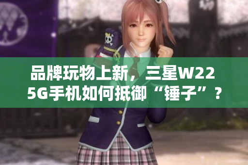 品牌玩物上新，三星W22 5G手机如何抵御“锤子”？