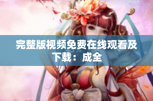 完整版视频免费在线观看及下载：成全