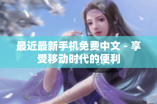 最近最新手机免费中文 - 享受移动时代的便利