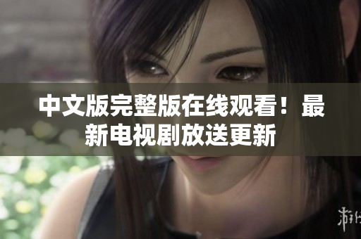 中文版完整版在线观看！最新电视剧放送更新