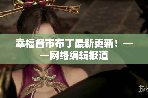 幸福督市布丁最新更新！——网络编辑报道