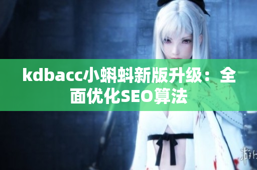 kdbacc小蝌蚪新版升级：全面优化SEO算法