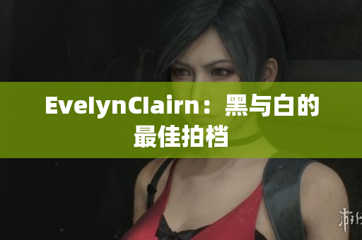EveIynCIairn：黑与白的最佳拍档
