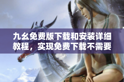 九幺免费版下载和安装详细教程，实现免费下载不需要任何付费！