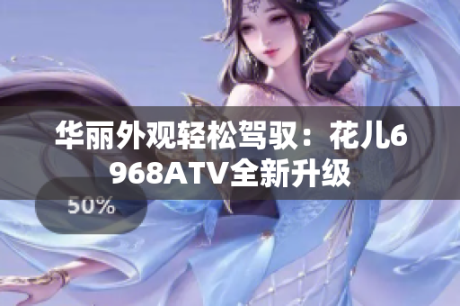 华丽外观轻松驾驭：花儿6968ATV全新升级