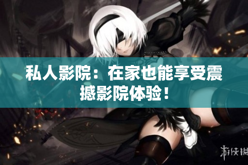 私人影院：在家也能享受震撼影院体验！