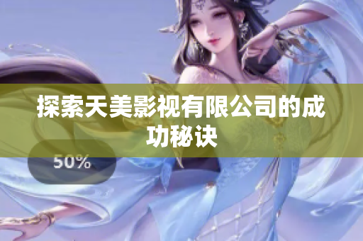 探索天美影视有限公司的成功秘诀