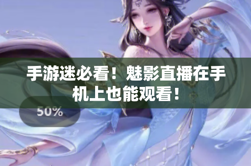 手游迷必看！魅影直播在手机上也能观看！