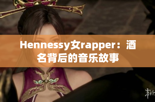 Hennessy女rapper：酒名背后的音乐故事