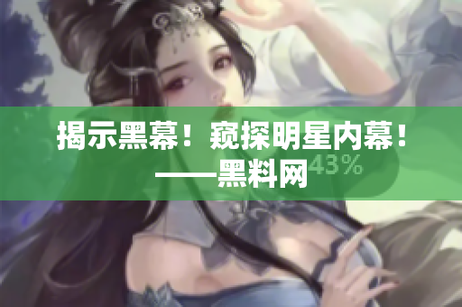 揭示黑幕！窥探明星内幕！——黑料网