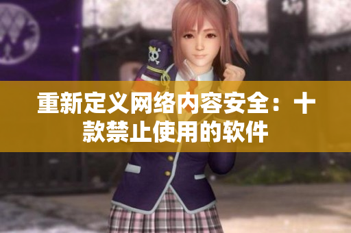 重新定义网络内容安全：十款禁止使用的软件