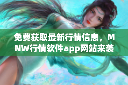 免费获取最新行情信息，MNW行情软件app网站来袭！