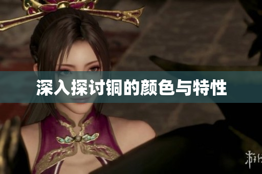 深入探讨铜的颜色与特性