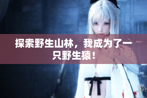 探索野生山林，我成为了一只野生猿！