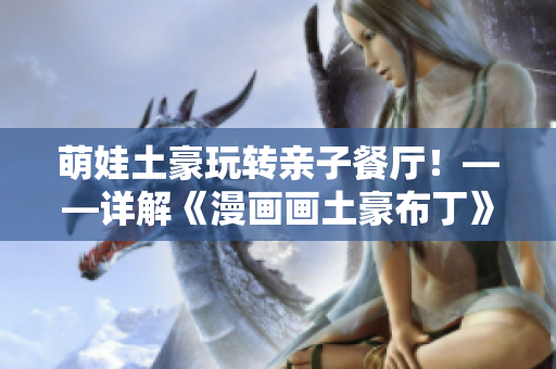 萌娃土豪玩转亲子餐厅！——详解《漫画画土豪布丁》