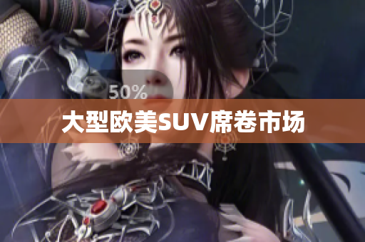 大型欧美SUV席卷市场