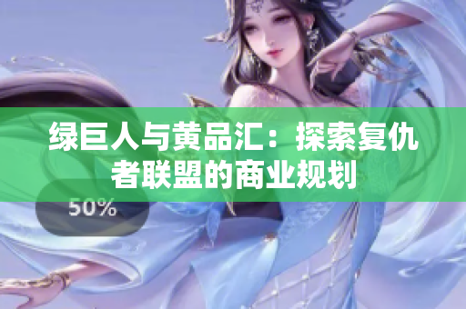 绿巨人与黄品汇：探索复仇者联盟的商业规划