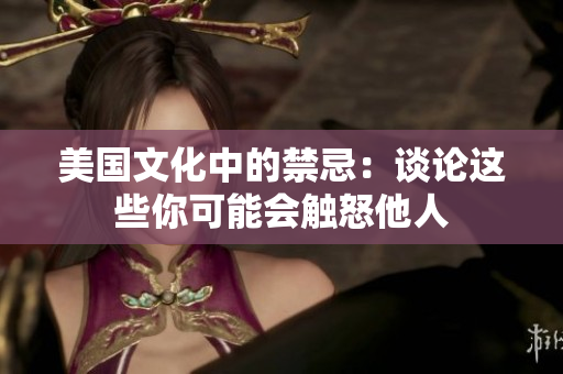 美国文化中的禁忌：谈论这些你可能会触怒他人