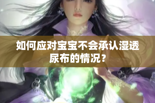 如何应对宝宝不会承认湿透尿布的情况？