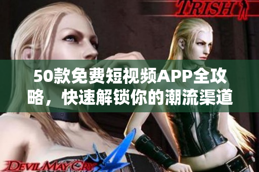 50款免费短视频APP全攻略，快速解锁你的潮流渠道！