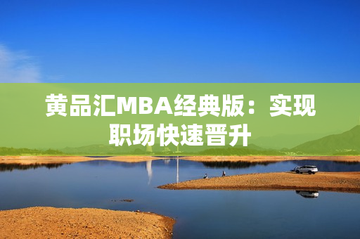 黄品汇MBA经典版：实现职场快速晋升