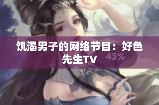 饥渴男子的网络节目：好色先生TV