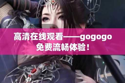 高清在线观看——gogogo免费流畅体验！