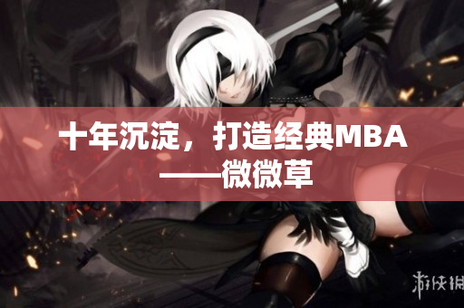 十年沉淀，打造经典MBA ——微微草