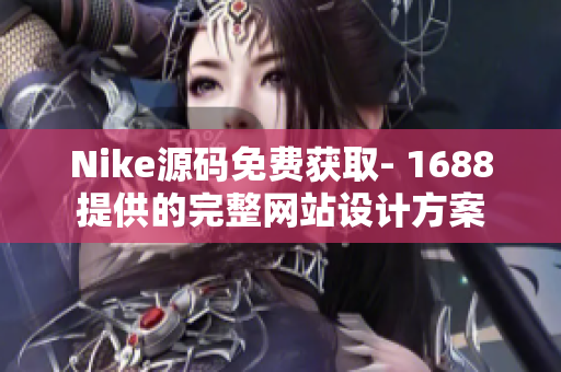Nike源码免费获取- 1688提供的完整网站设计方案