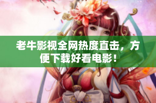 老牛影视全网热度直击，方便下载好看电影！